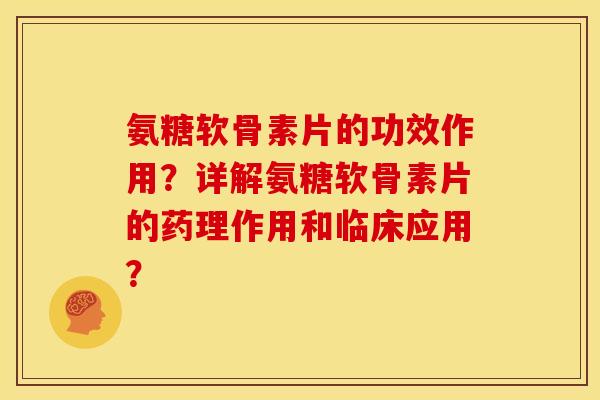 氨糖软骨素片的功效作用？详解氨糖软骨素片的药理作用和临床应用？