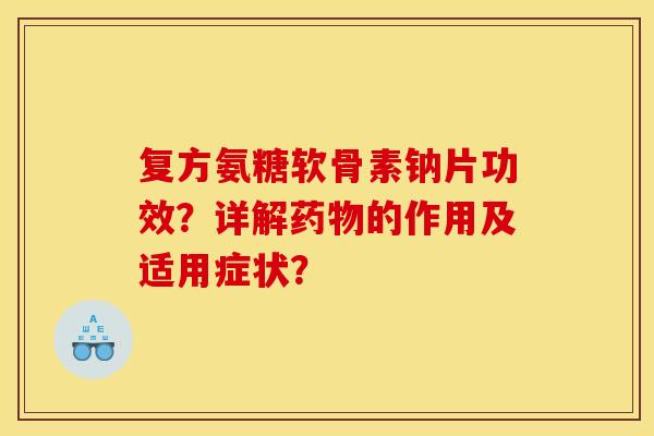 复方氨糖软骨素钠片功效？详解药物的作用及适用症状？
