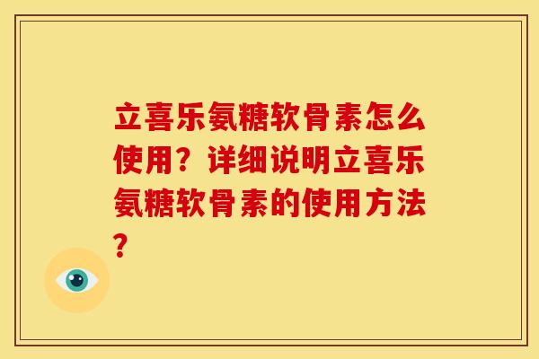 立喜乐氨糖软骨素怎么使用？详细说明立喜乐氨糖软骨素的使用方法？