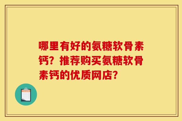 哪里有好的氨糖软骨素钙?推荐购买氨糖软骨素钙的优质网店?-第1张图片-关节骑士 哪里有好的氨糖软骨素钙?推荐购买氨糖软骨素钙的优质网店?-第1张图片-关节骑士