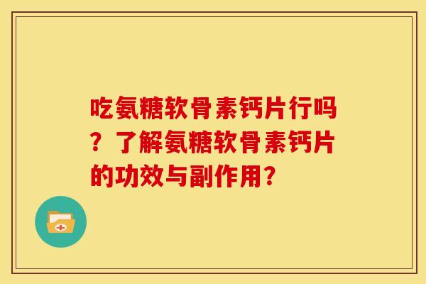 吃氨糖软骨素钙片行吗?了解氨糖软骨素钙片的功效与副作用?-第1张图片-关节骑士 吃氨糖软骨素钙片行吗?了解氨糖软骨素钙片的功效与副作用?-第1张图片-关节骑士