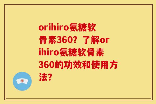 orihiro氨糖软骨素360？了解orihiro氨糖软骨素360的功效和使用方法？-第1张图片-关节骑士