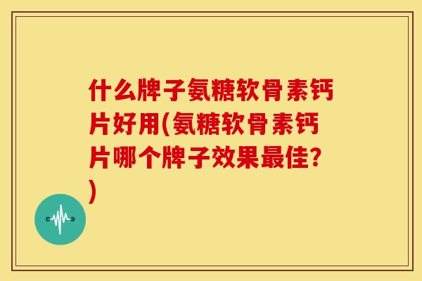 什么牌子氨糖软骨素钙片好用(氨糖软骨素钙片哪个牌子效果最佳?)-第1张图片-关节骑士 什么牌子氨糖软骨素钙片好用(氨糖软骨素钙片哪个牌子效果最佳?)-第1张图片-关节骑士