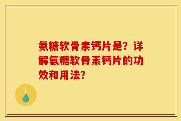 氨糖软骨素钙片是?详解氨糖软骨素钙片的功效和用法?-第1张图片-关节骑士 氨糖软骨素钙片是?详解氨糖软骨素钙片的功效和用法?-第1张图片-关节骑士
