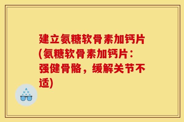 建立氨糖软骨素加钙片(氨糖软骨素加钙片：强健骨骼，缓解关节不适)
