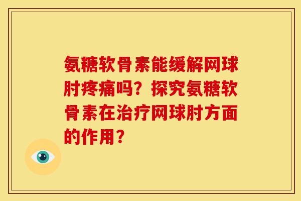 氨糖软骨素能缓解网球肘疼痛吗？探究氨糖软骨素在治疗网球肘方面的作用？