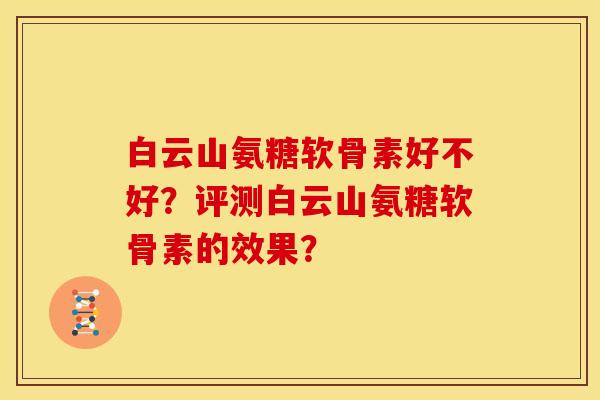 白云山氨糖软骨素好不好？评测白云山氨糖软骨素的效果？
