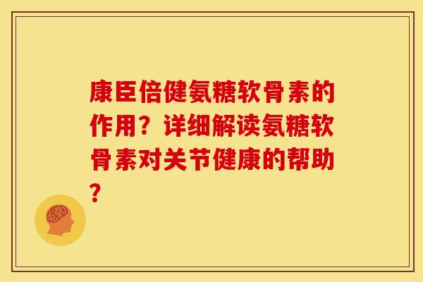 康臣倍健氨糖软骨素的作用?详细解读氨糖软骨素对关节健康的帮助?-第1张图片-关节骑士 康臣倍健氨糖软骨素的作用?详细解读氨糖软骨素对关节健康的帮助?-第1张图片-关节骑士