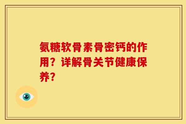 氨糖软骨素骨密钙的作用?详解骨关节健康保养?-第1张图片-关节骑士 氨糖软骨素骨密钙的作用?详解骨关节健康保养?-第1张图片-关节骑士