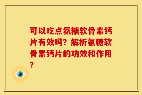 可以吃点氨糖软骨素钙片有效吗？解析氨糖软骨素钙片的功效和作用？