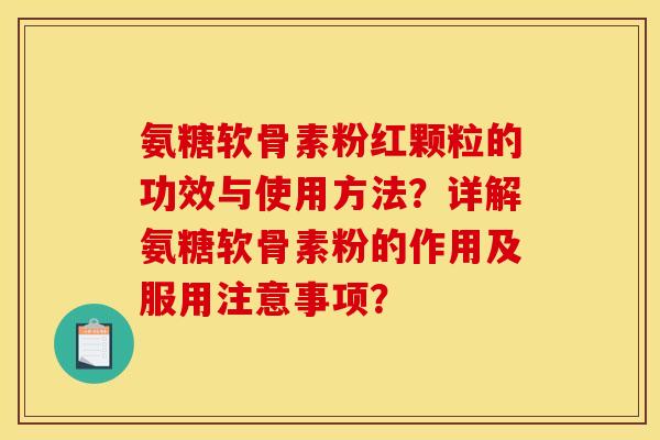 氨糖软骨素粉红颗粒的功效与使用方法？详解氨糖软骨素粉的作用及服用注意事项？-第1张图片-关节骑士