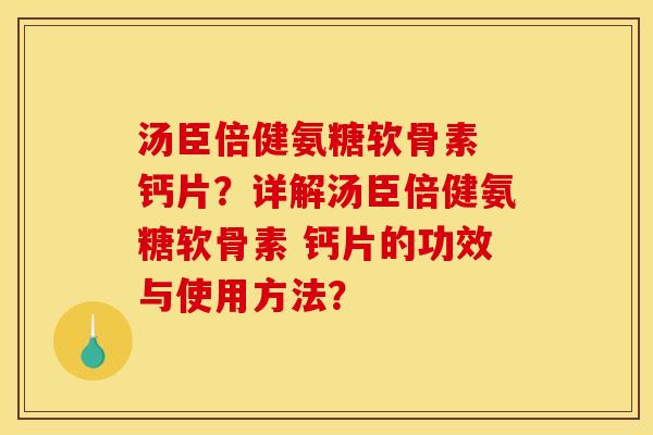 汤臣倍健氨糖软骨素 钙片？详解汤臣倍健氨糖软骨素 钙片的功效与使用方法？-第1张图片-关节骑士