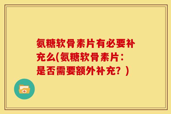 氨糖软骨素片有必要补充么(氨糖软骨素片：是否需要额外补充？)