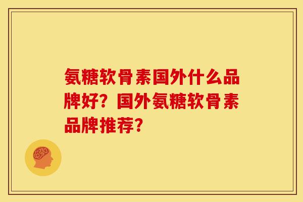 氨糖软骨素国外什么品牌好?国外氨糖软骨素品牌推荐?-第1张图片-关节骑士 氨糖软骨素国外什么品牌好?国外氨糖软骨素品牌推荐?-第1张图片-关节骑士