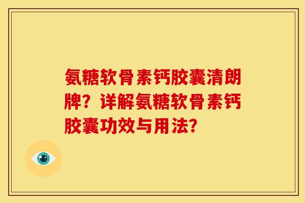 氨糖软骨素钙胶囊清朗牌？详解氨糖软骨素钙胶囊功效与用法？