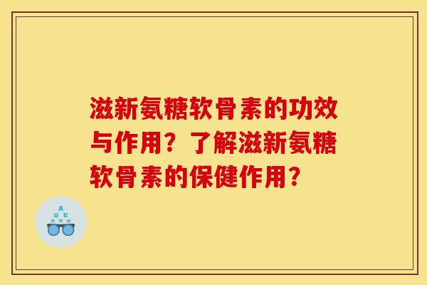 滋新氨糖软骨素的功效与作用？了解滋新氨糖软骨素的保健作用？