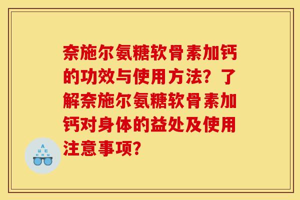 奈施尔氨糖软骨素加钙的功效与使用方法？了解奈施尔氨糖软骨素加钙对身体的益处及使用注意事项？