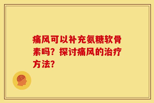 痛风可以补充氨糖软骨素吗?探讨痛风的治疗方法?-第1张图片-关节骑士 痛风可以补充氨糖软骨素吗?探讨痛风的治疗方法?-第1张图片-关节骑士