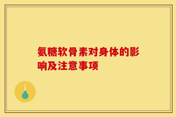 氨糖软骨素对身体的影响及注意事项-第1张图片-关节骑士