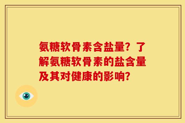 氨糖软骨素含盐量？了解氨糖软骨素的盐含量及其对健康的影响？