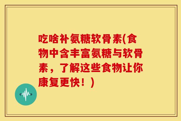 吃啥补氨糖软骨素(食物中含丰富氨糖与软骨素,了解这些食物让你康复更快!)-第1张图片-关节骑士 吃啥补氨糖软骨素(食物中含丰富氨糖与软骨素,了解这些食物让你康复更快!)-第1张图片-关节骑士