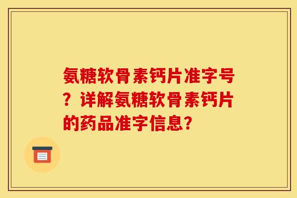 氨糖软骨素钙片准字号？详解氨糖软骨素钙片的药品准字信息？-第1张图片-关节骑士
