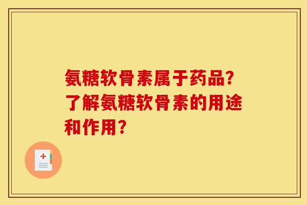 氨糖软骨素属于药品?了解氨糖软骨素的用途和作用?-第1张图片-关节骑士 氨糖软骨素属于药品?了解氨糖软骨素的用途和作用?-第1张图片-关节骑士