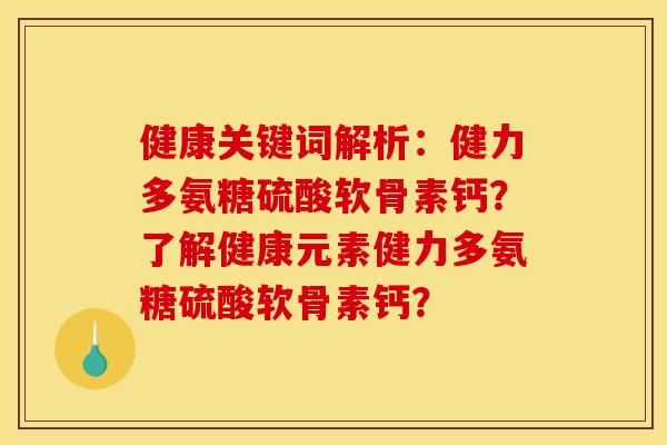 健康关键词解析：健力多氨糖硫酸软骨素钙？了解健康元素健力多氨糖硫酸软骨素钙？-第1张图片-关节骑士