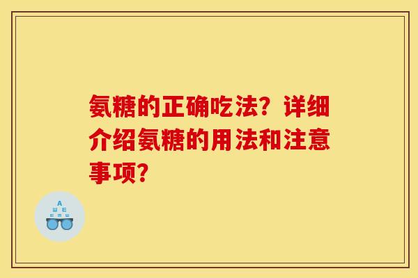 氨糖的正确吃法？详细介绍氨糖的用法和注意事项？