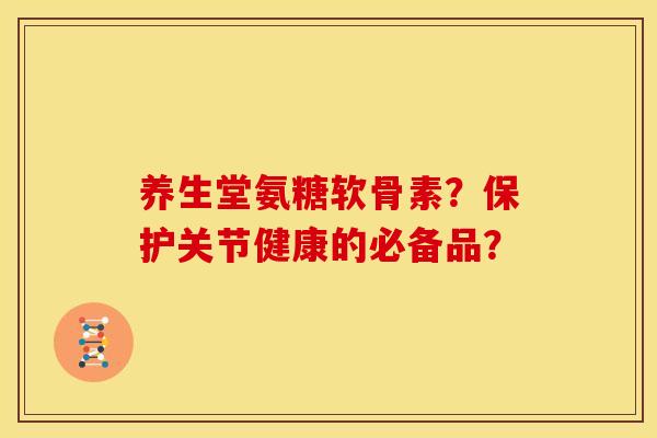养生堂氨糖软骨素？保护关节健康的必备品？