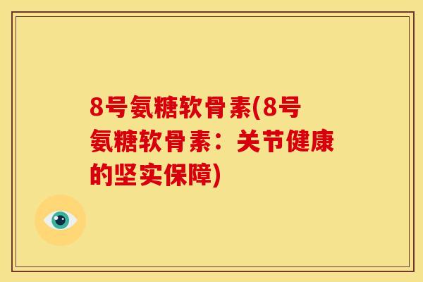 8号氨糖软骨素(8号氨糖软骨素：关节健康的坚实保障)