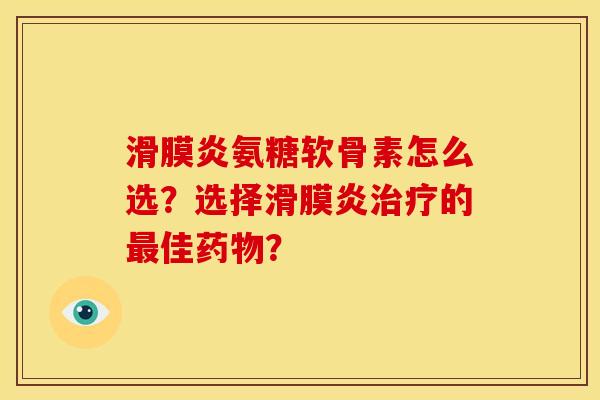 滑膜炎氨糖软骨素怎么选？选择滑膜炎治疗的最佳药物？
