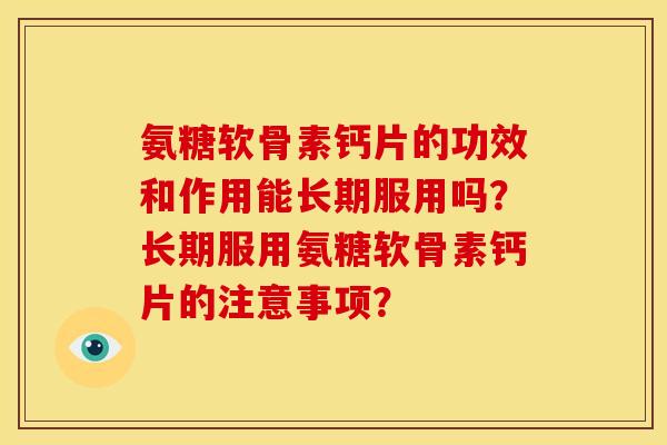 氨糖软骨素钙片的功效和作用能长期服用吗？长期服用氨糖软骨素钙片的注意事项？