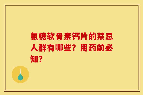 氨糖软骨素钙片的禁忌人群有哪些？用药前必知？
