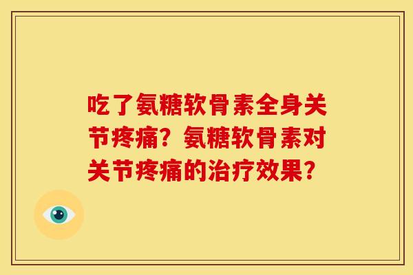 吃了氨糖软骨素全身关节疼痛?氨糖软骨素对关节疼痛的治疗效果?-第1张图片-关节骑士 吃了氨糖软骨素全身关节疼痛?氨糖软骨素对关节疼痛的治疗效果?-第1张图片-关节骑士