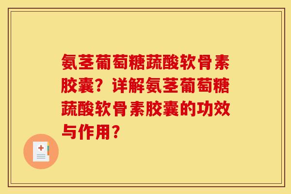 氨茎葡萄糖蔬酸软骨素胶囊？详解氨茎葡萄糖蔬酸软骨素胶囊的功效与作用？