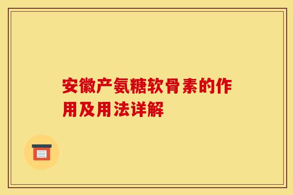 安徽产氨糖软骨素的作用及用法详解