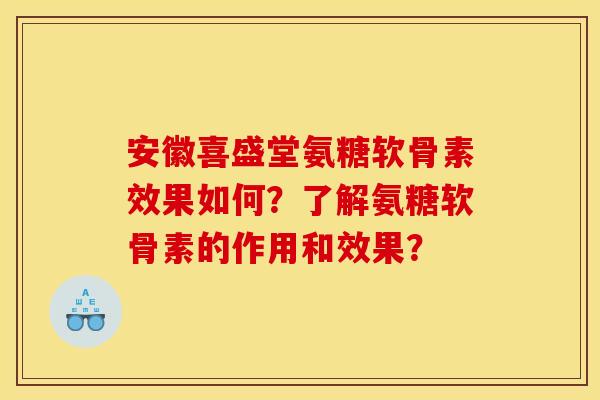 安徽喜盛堂氨糖软骨素效果如何？了解氨糖软骨素的作用和效果？