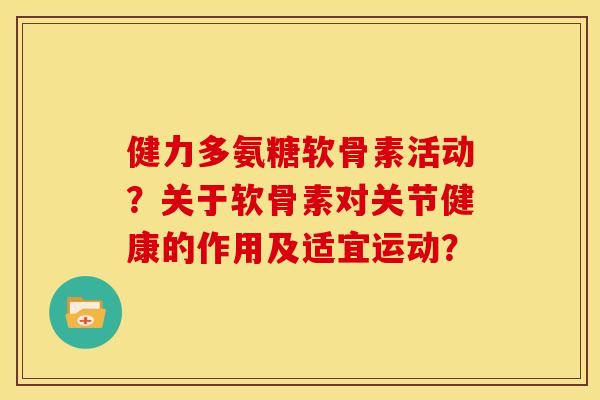健力多氨糖软骨素活动？关于软骨素对关节健康的作用及适宜运动？