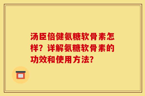 汤臣倍健氨糖软骨素怎样?详解氨糖软骨素的功效和使用方法?-第1张图片-关节骑士 汤臣倍健氨糖软骨素怎样?详解氨糖软骨素的功效和使用方法?-第1张图片-关节骑士