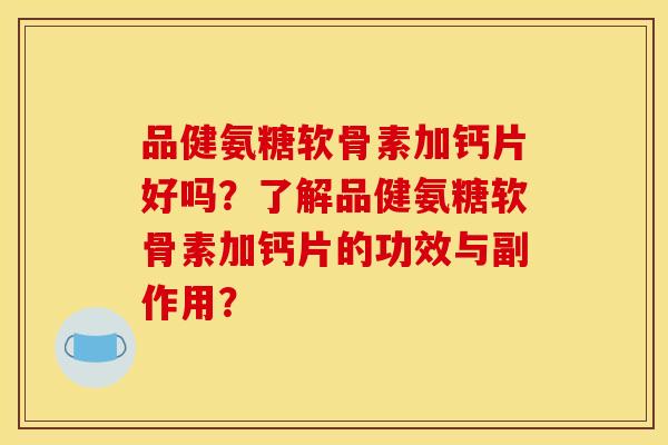 品健氨糖软骨素加钙片好吗？了解品健氨糖软骨素加钙片的功效与副作用？