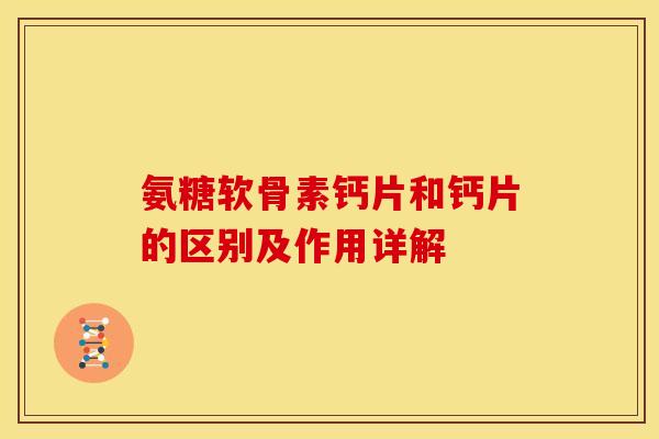 氨糖软骨素钙片和钙片的区别及作用详解