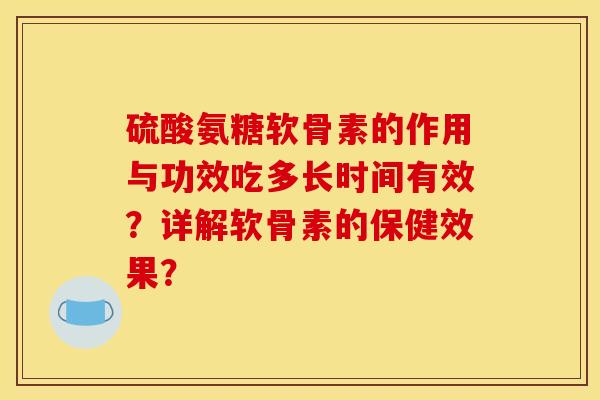 硫酸氨糖软骨素的作用与功效吃多长时间有效？详解软骨素的保健效果？