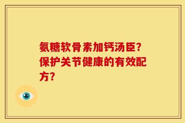 氨糖软骨素加钙汤臣？保护关节健康的有效配方？