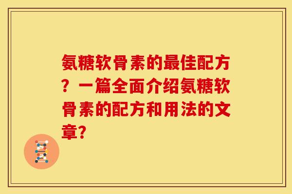 氨糖软骨素的最佳配方？一篇全面介绍氨糖软骨素的配方和用法的文章？