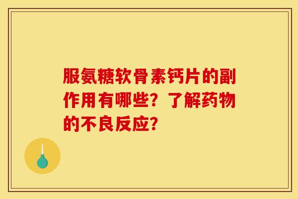 服氨糖软骨素钙片的副作用有哪些？了解药物的不良反应？