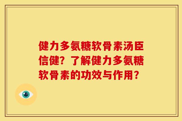健力多氨糖软骨素汤臣信健？了解健力多氨糖软骨素的功效与作用？-第1张图片-关节骑士