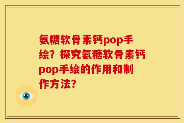 氨糖软骨素钙pop手绘？探究氨糖软骨素钙pop手绘的作用和制作方法？