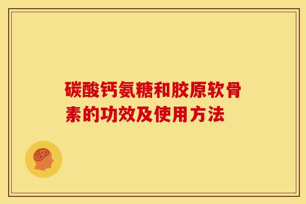 碳酸钙氨糖和胶原软骨素的功效及使用方法