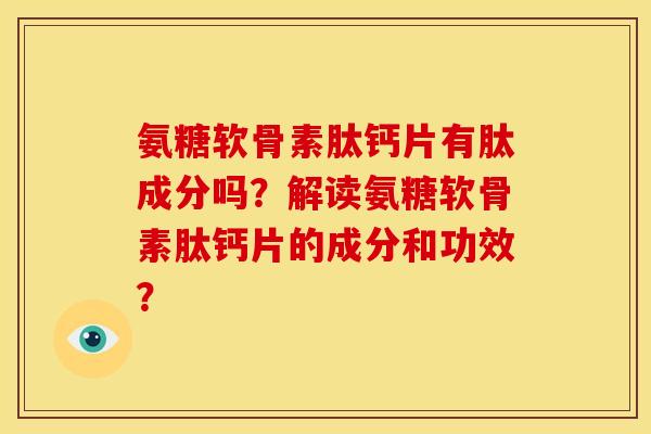 氨糖软骨素肽钙片有肽成分吗？解读氨糖软骨素肽钙片的成分和功效？